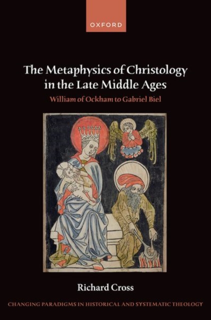 The Metaphysics of Christology in the Late Middle Ages : William of Ockham to Gabriel Biel, Hardback Book