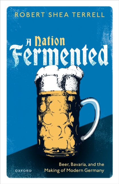 A Nation Fermented : Beer, Bavaria, and the Making of Modern Germany, EPUB eBook