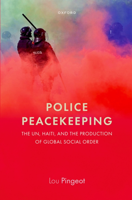 Police Peacekeeping : The UN, Haiti, and the Production of Global Social Order, PDF eBook