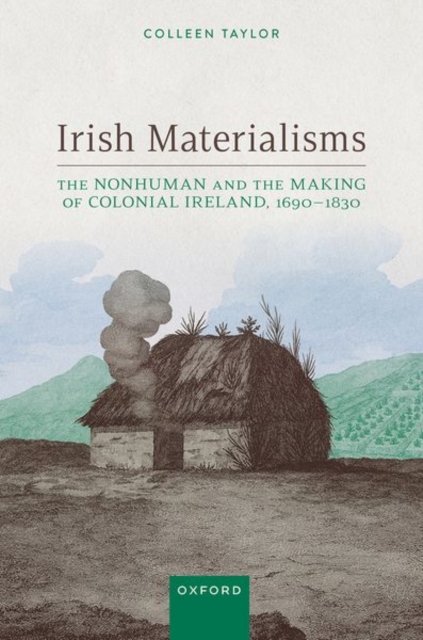 Irish Materialisms : The Nonhuman and the Making of Colonial Ireland, 1690–1830, Hardback Book