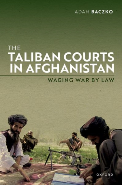 The Taliban Courts in Afghanistan : Waging War by Law, Hardback Book