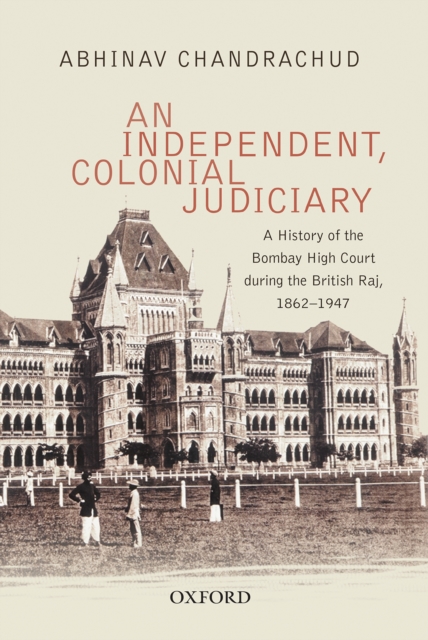 An Independent, Colonial Judiciary : A History of the Bombay High Court during the British Raj, 1862-1947, EPUB eBook