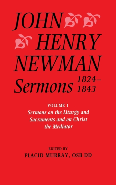 John Henry Newman Sermons 1824-1843: Volume I: Sermons on the Liturgy and Sacraments and on Christ the Mediator, Hardback Book