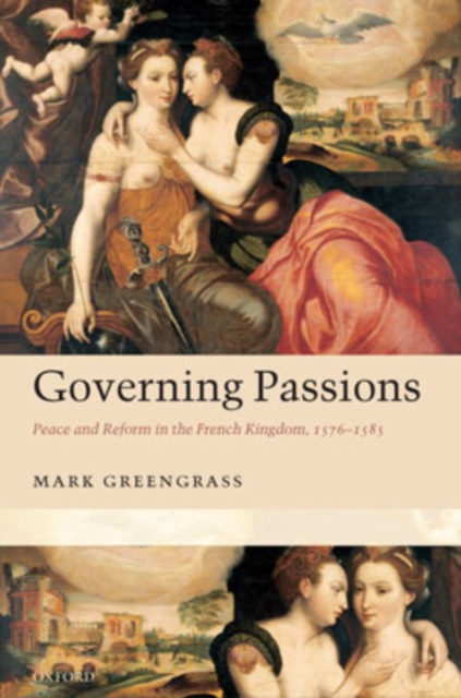 Governing Passions : Peace and Reform in the French Kingdom, 1576-1585, Hardback Book