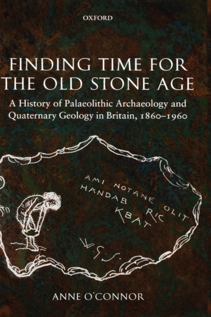 Finding Time for the Old Stone Age : A History of Palaeolithic Archaeology and Quaternary Geology in Britain, 1860-1960, Hardback Book
