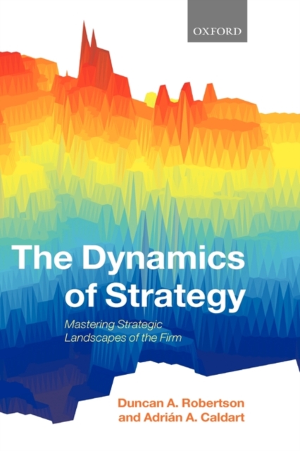 The Dynamics of Strategy : Mastering Strategic Landscapes of the Firm, Hardback Book