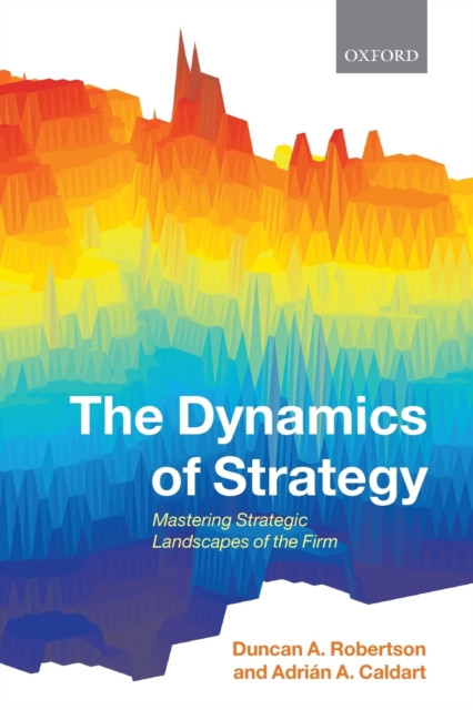 The Dynamics of Strategy : Mastering Strategic Landscapes of the Firm, Paperback / softback Book