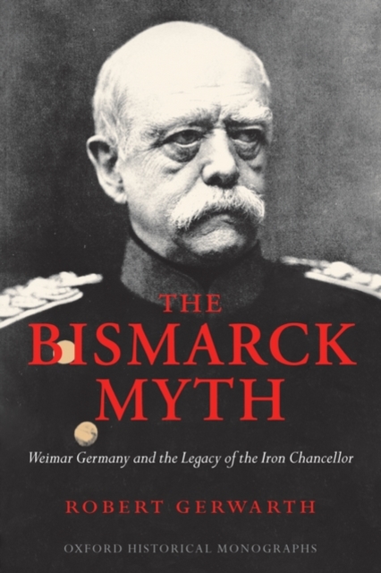 The Bismarck Myth : Weimar Germany and the Legacy of the Iron Chancellor, Paperback / softback Book