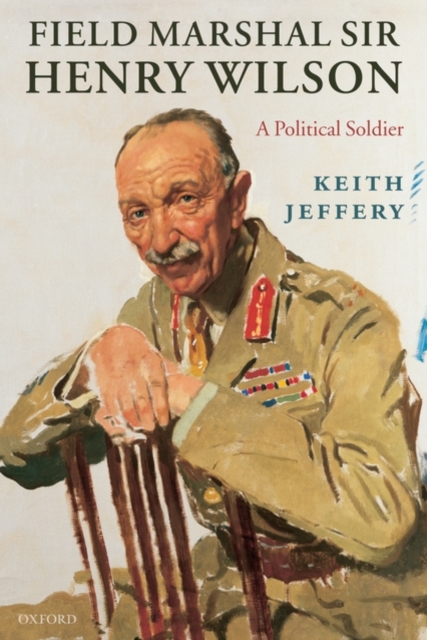 Field Marshal Sir Henry Wilson : A Political Soldier, Paperback / softback Book