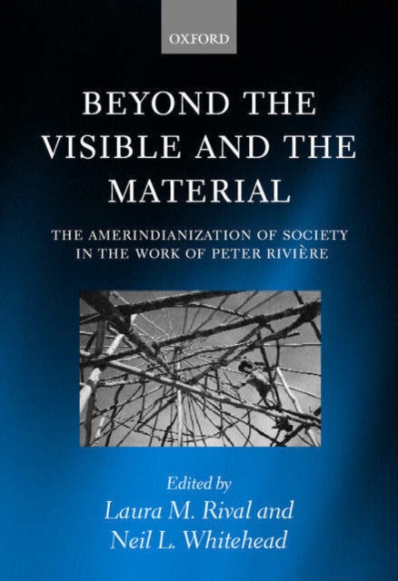 Beyond the Visible and the Material : The Amerindianization of Society in the Work of Peter Riviere, Hardback Book