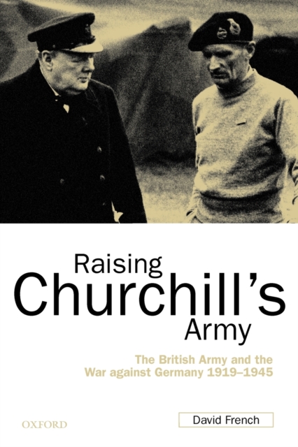 Raising Churchill's Army : The British Army and the War against Germany 1919-1945, Paperback / softback Book