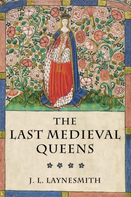 The Last Medieval Queens : English Queenship 1445-1503, Hardback Book