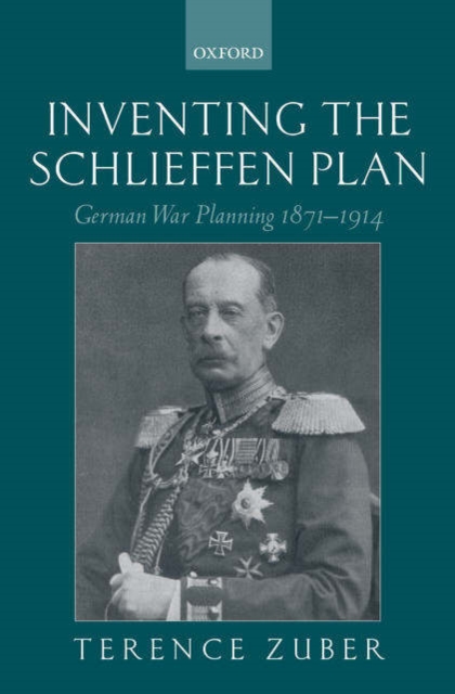 Inventing the Schlieffen Plan : German War Planning 1871-1914, Hardback Book