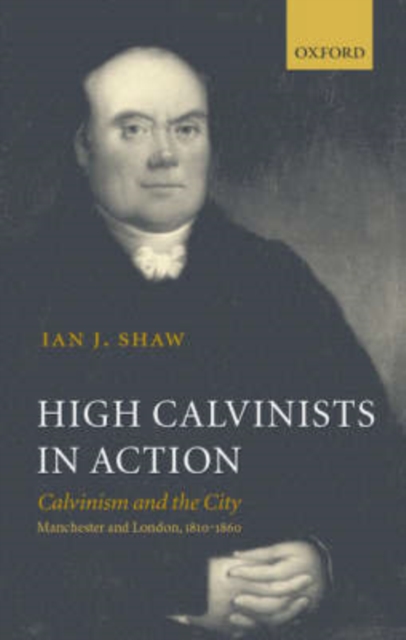High Calvinists in Action : Calvinism and the City - Manchester and London, c. 1810-1860, Hardback Book
