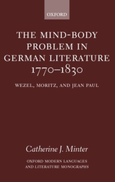 The Mind-Body Problem in German Literature 1770-1830 : Wezel, Moritz, and Jean Paul, Hardback Book