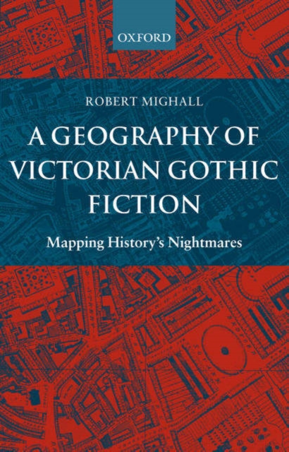 A Geography of Victorian Gothic Fiction : Mapping History's Nightmares, Paperback / softback Book