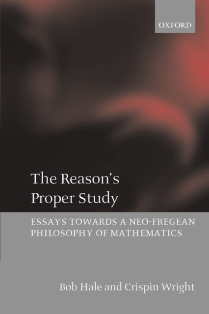 The Reason's Proper Study : Essays towards a Neo-Fregean Philosophy of Mathematics, Paperback / softback Book