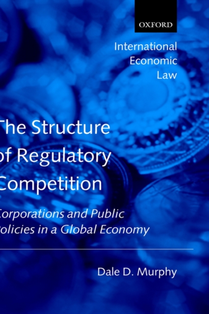 The Structure of Regulatory Competition : Corporations and Public Policies in a Global Economy, Hardback Book