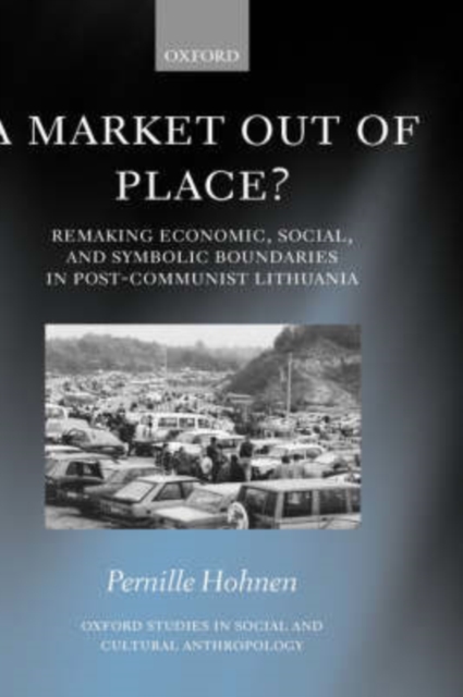 A Market Out of Place? : Remaking Economic, Social, and Symbolic Boundaries in Post-Communist Lithuania, Hardback Book