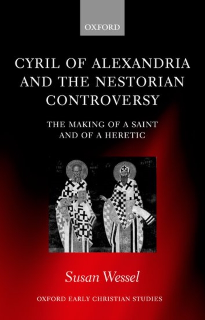 Cyril of Alexandria and the Nestorian Controversy : The Making of a Saint and of a Heretic, Hardback Book