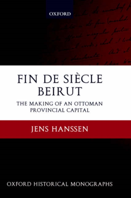 Fin de Siecle Beirut : The Making of an Ottoman Provincial Capital, Hardback Book