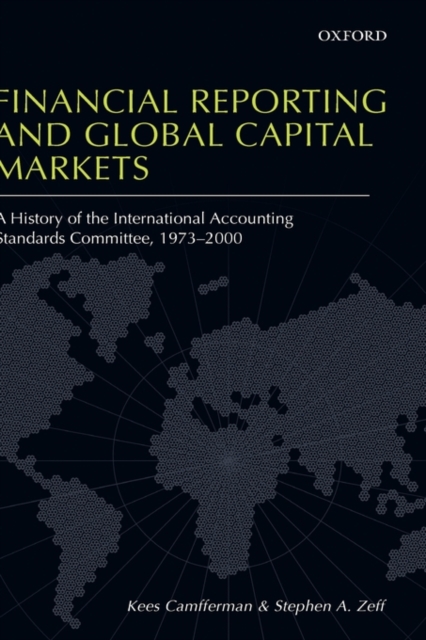 Financial Reporting and Global Capital Markets : A History of the International Accounting Standards Committee, 1973-2000, Hardback Book