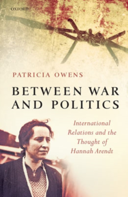 Between War and Politics : International Relations and the Thought of Hannah Arendt, Hardback Book