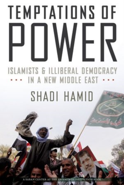 Temptations of Power : Islamists and Illiberal Democracy in a New Middle East, Hardback Book
