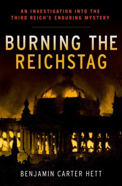 Burning the Reichstag : An Investigation into the Third Reich's Enduring Mystery, PDF eBook