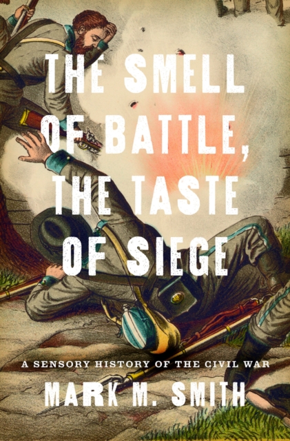 The Smell of Battle, the Taste of Siege : A Sensory History of the Civil War, PDF eBook