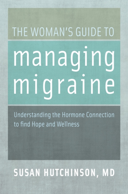 The Woman's Guide to Managing Migraine : Understanding the Hormone Connection to find Hope and Wellness, EPUB eBook