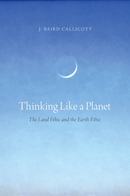 Thinking Like a Planet : The Land Ethic and the Earth Ethic, PDF eBook