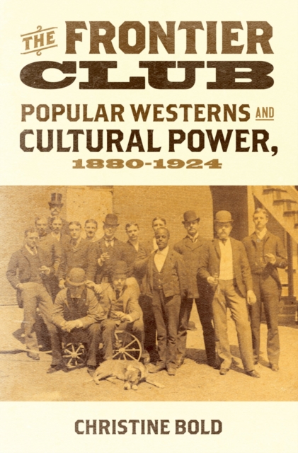 The Frontier Club : Popular Westerns and Cultural Power, 1880-1924, PDF eBook