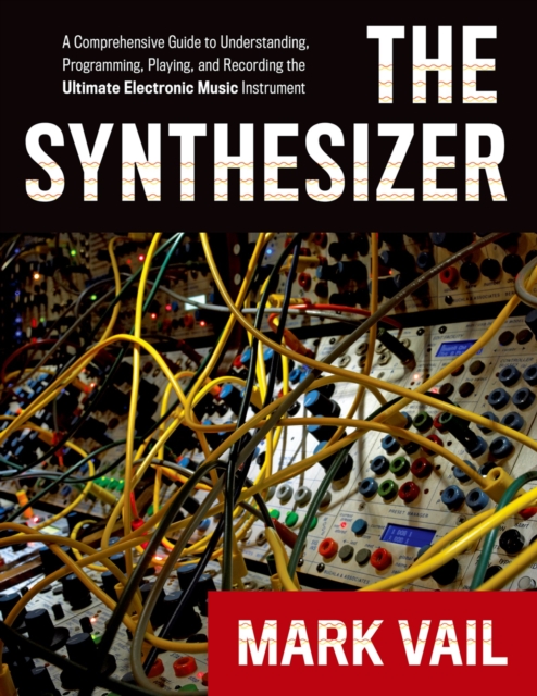 The Synthesizer : A Comprehensive Guide to Understanding, Programming, Playing, and Recording the Ultimate Electronic Music Instrument, EPUB eBook