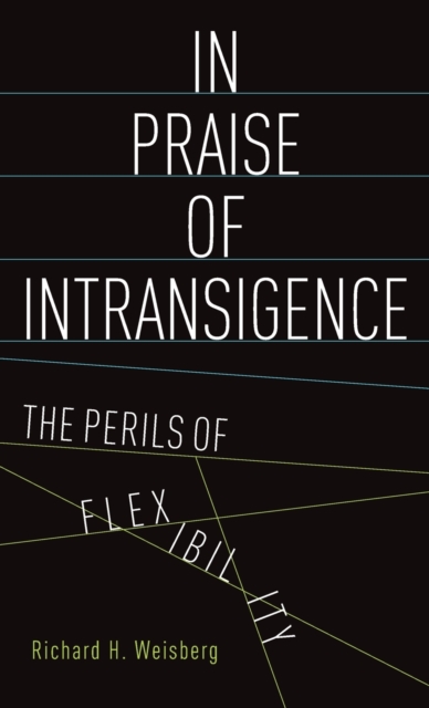 In Praise of Intransigence : The Perils of Flexibility, Hardback Book