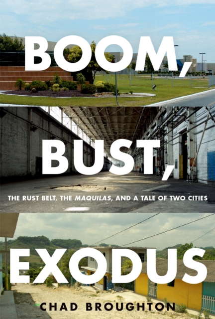 Boom, Bust, Exodus : The Rust Belt, the Maquilas, and a Tale of Two Cities, EPUB eBook