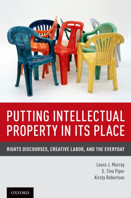 Putting Intellectual Property in its Place : Rights Discourses, Creative Labor, and the Everyday, PDF eBook