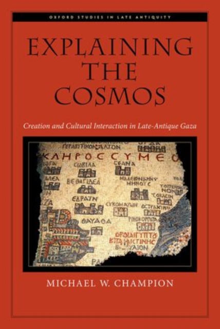 Explaining the Cosmos : Creation and Cultural Interaction in Late-Antique Gaza, Hardback Book