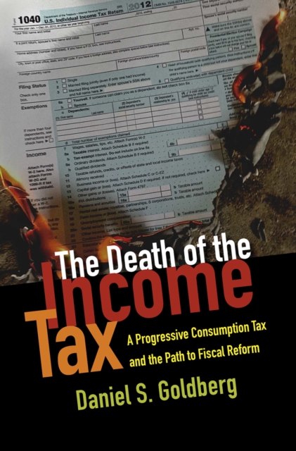 The Death of the Income Tax : A Progressive Consumption Tax and the Path to Fiscal Reform, EPUB eBook