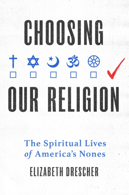 Choosing Our Religion : The Spiritual Lives of America's Nones, PDF eBook