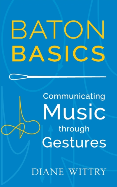 Baton Basics : Communicating Music through Gesture, Hardback Book