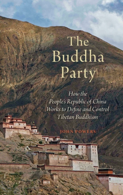 The Buddha Party : How the People's Republic of China Works to Define and Control Tibetan Buddhism, Hardback Book