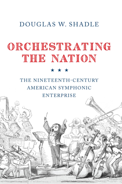 Orchestrating the Nation : The Nineteenth-Century American Symphonic Enterprise, PDF eBook