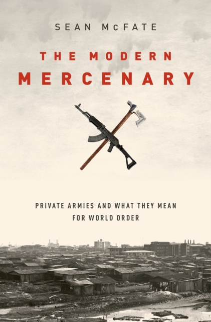The Modern Mercenary : Private Armies and What They Mean for World Order, PDF eBook