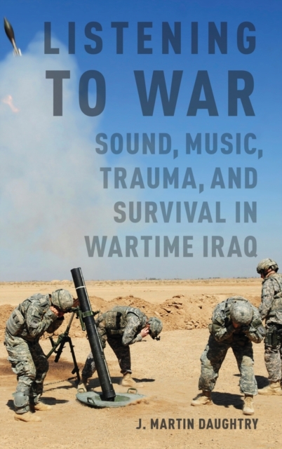 Listening to War : Sound, Music, Trauma, and Survival in Wartime Iraq, Hardback Book