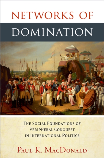 Networks of Domination : The Social Foundations of Peripheral Conquest in International Politics, PDF eBook