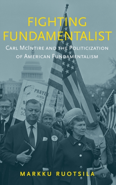 Fighting Fundamentalist : Carl McIntire and the Politicization of American Fundamentalism, Hardback Book