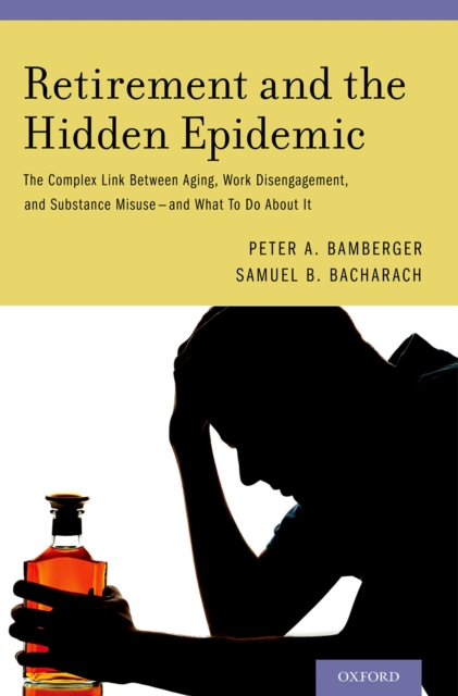 Retirement and the Hidden Epidemic : The Complex Link Between Aging, Work Disengagement, and Substance Misuse -- and What To Do About It, PDF eBook