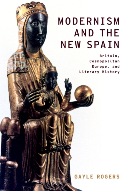Modernism and the New Spain : Britain, Cosmopolitan Europe, and Literary History, EPUB eBook