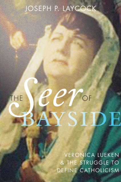 The Seer of Bayside : Veronica Lueken and the Struggle to Define Catholicism, PDF eBook